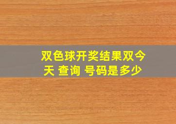 双色球开奖结果双今天 查询 号码是多少